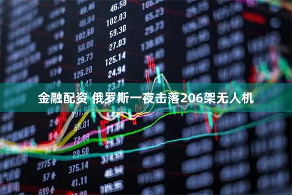 金融配资 俄罗斯一夜击落206架无人机