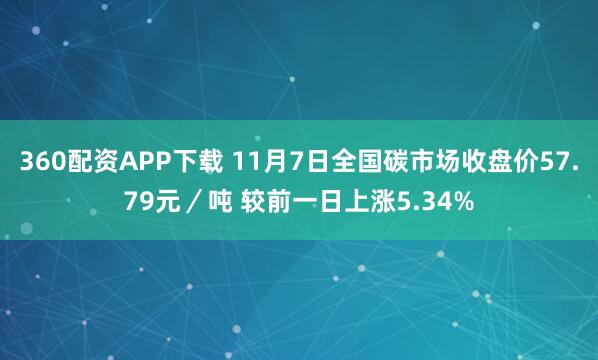 360配资APP下载 11月7日全国碳市场收盘价57.79元／吨 较前一日上涨5.34%