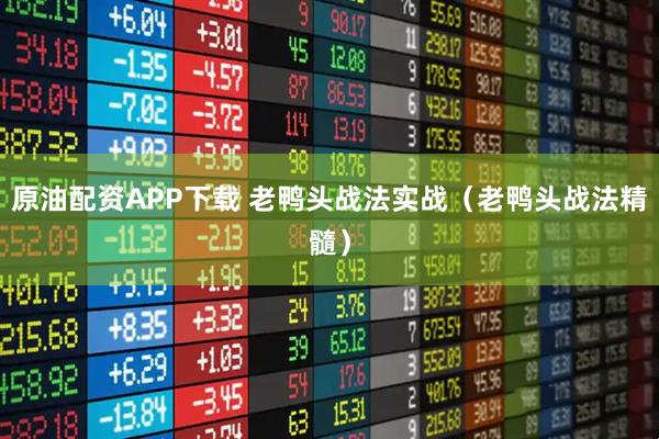 原油配资APP下载 老鸭头战法实战（老鸭头战法精髓）